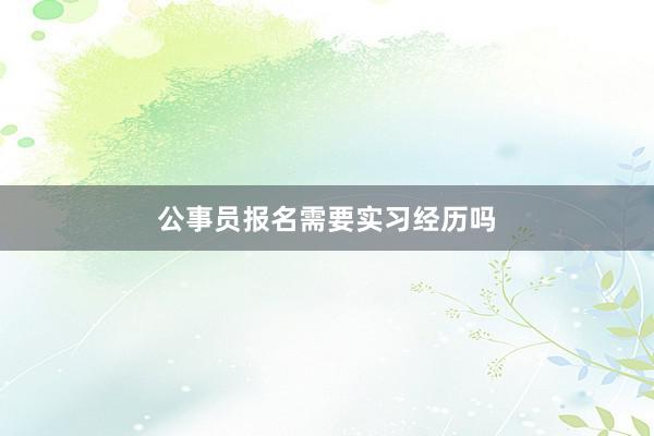 公事员报名需要实习经历吗