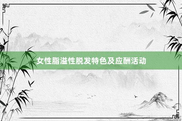 女性脂溢性脱发特色及应酬活动